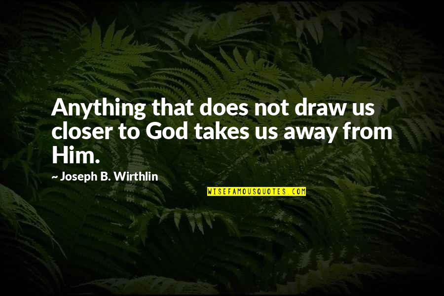 God Takes The Best Quotes By Joseph B. Wirthlin: Anything that does not draw us closer to