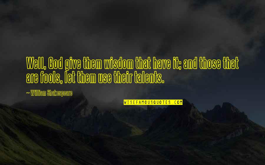 God Talents Quotes By William Shakespeare: Well, God give them wisdom that have it;