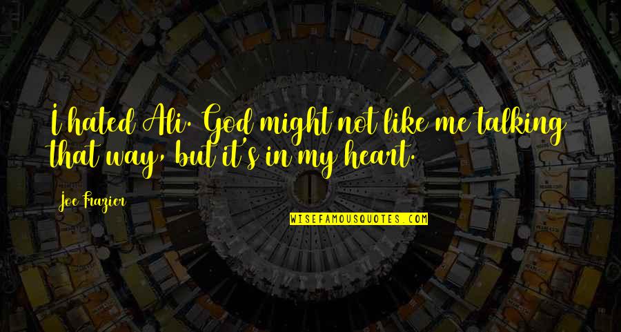 God Talking To Me Quotes By Joe Frazier: I hated Ali. God might not like me