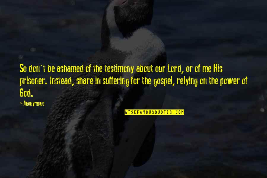 God Testimony Quotes By Anonymous: So don't be ashamed of the testimony about