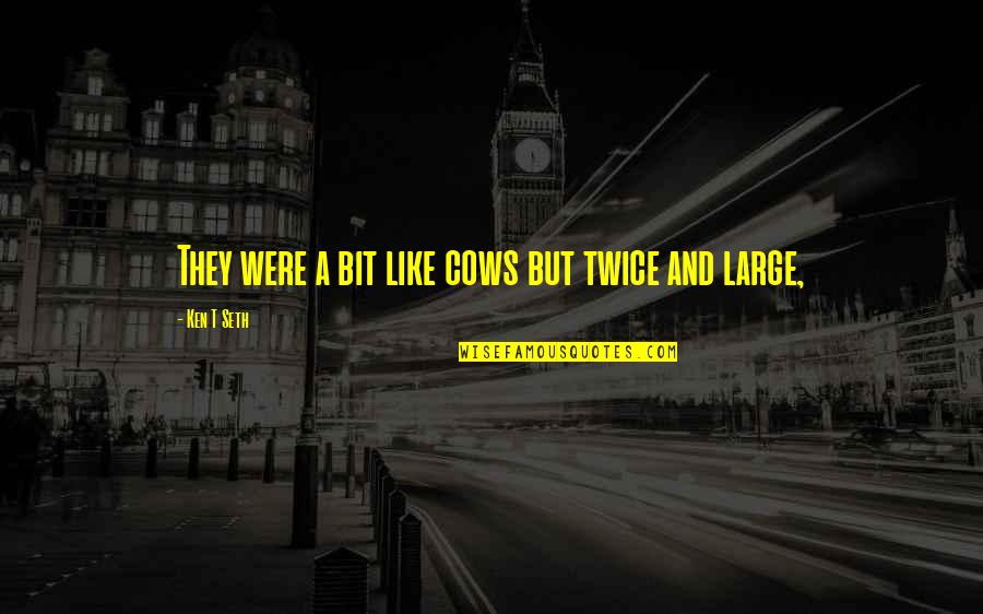 God Testing Faith Quotes By Ken T Seth: They were a bit like cows but twice God Testing Faith Quotes By Ken T Seth: They were a bit like cows but twice