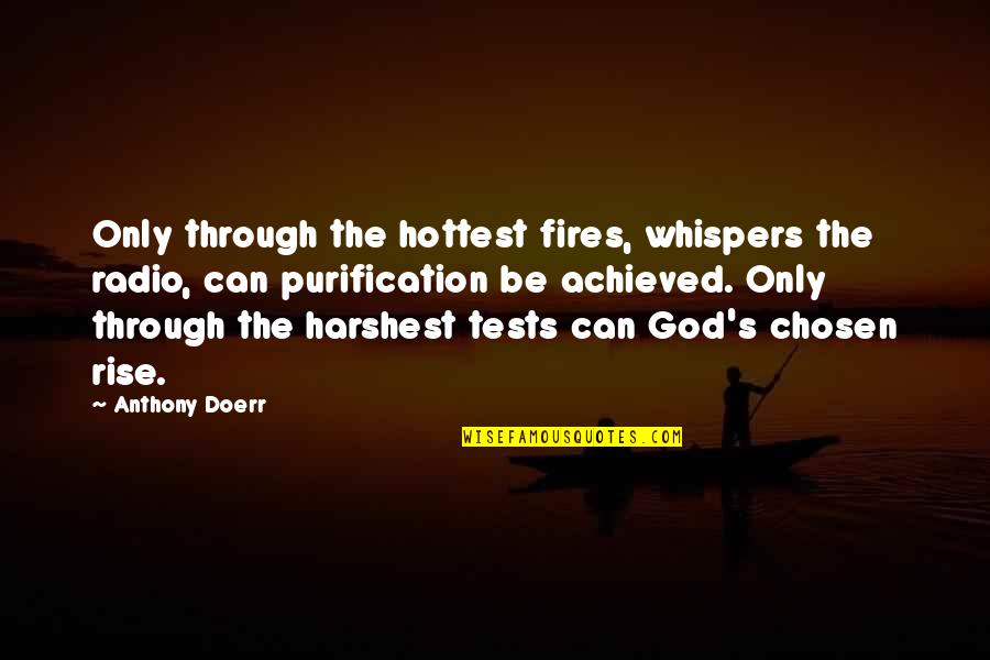 God Tests Quotes By Anthony Doerr: Only through the hottest fires, whispers the radio, God Tests Quotes By Anthony Doerr: Only through the hottest fires, whispers the radio,