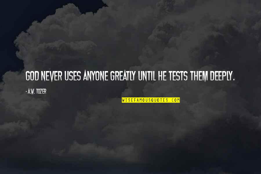 God Tests Us Quotes By A.W. Tozer: God never uses anyone greatly until He tests