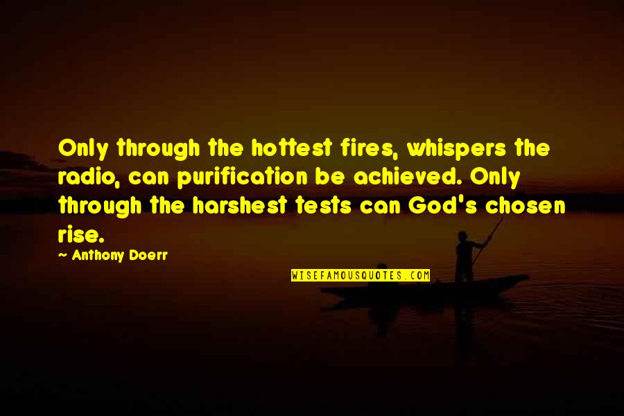 God Tests Us Quotes By Anthony Doerr: Only through the hottest fires, whispers the radio,