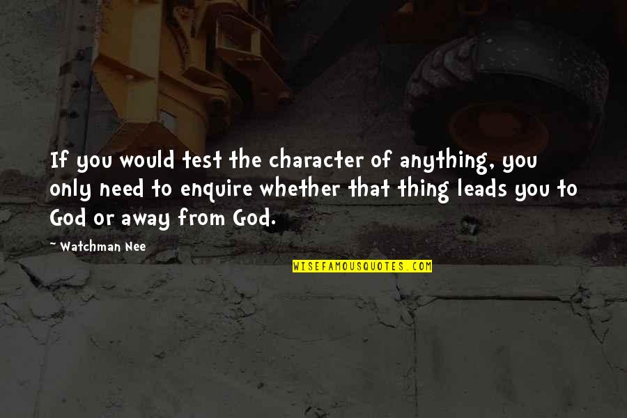 God Tests Us Quotes By Watchman Nee: If you would test the character of anything,