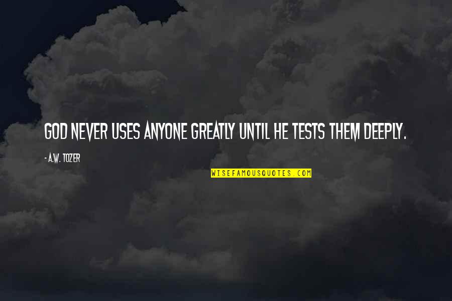 God Tests You Quotes By A.W. Tozer: God never uses anyone greatly until He tests