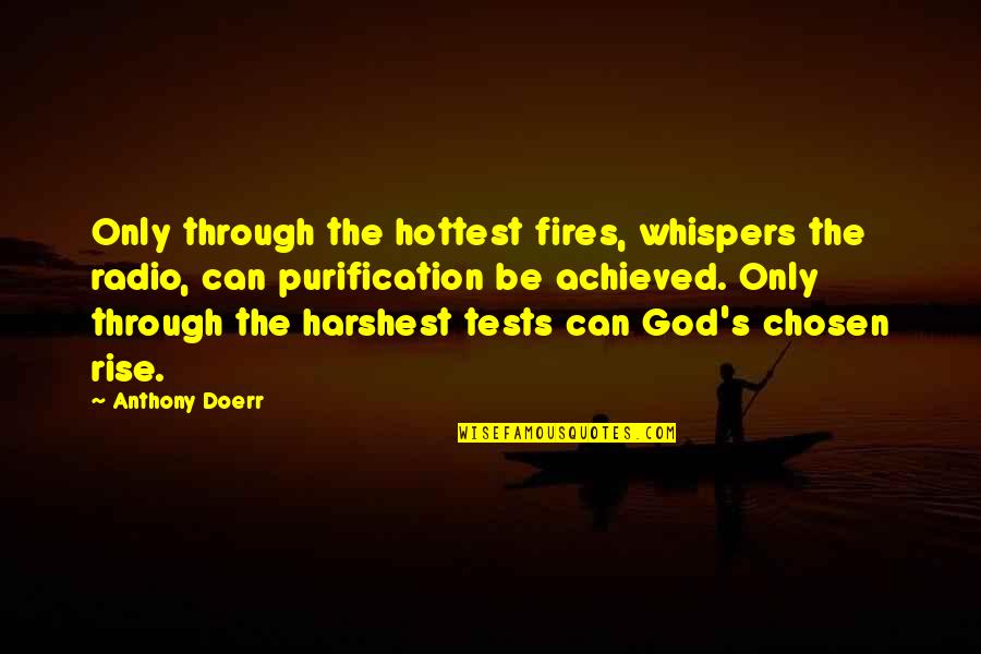 God Tests You Quotes By Anthony Doerr: Only through the hottest fires, whispers the radio, God Tests You Quotes By Anthony Doerr: Only through the hottest fires, whispers the radio,