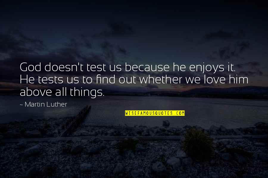 God Tests You Quotes By Martin Luther: God doesn't test us because he enjoys it. God Tests You Quotes By Martin Luther: God doesn't test us because he enjoys it.