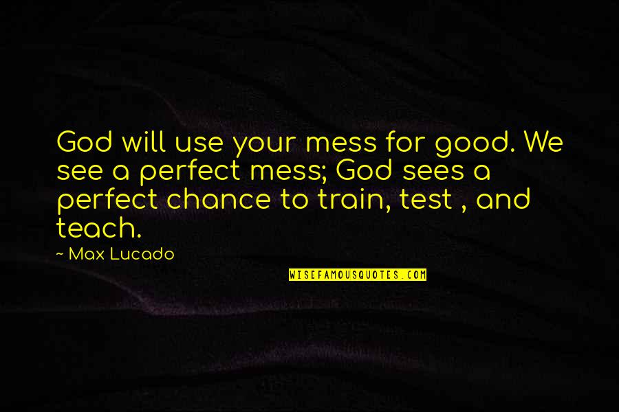 God Tests You Quotes By Max Lucado: God will use your mess for good. We God Tests You Quotes By Max Lucado: God will use your mess for good. We
