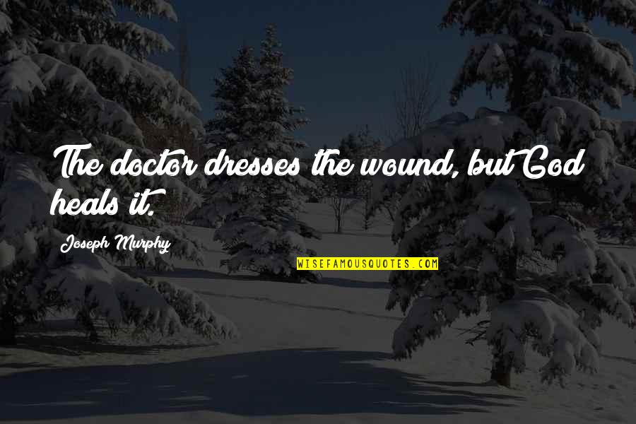 God That Heals Quotes By Joseph Murphy: The doctor dresses the wound, but God heals God That Heals Quotes By Joseph Murphy: The doctor dresses the wound, but God heals