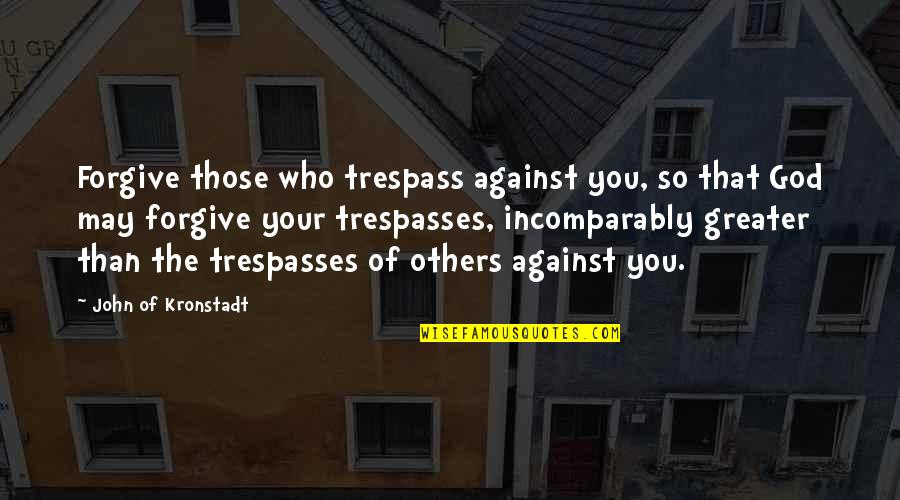 God That Quotes By John Of Kronstadt: Forgive those who trespass against you, so that