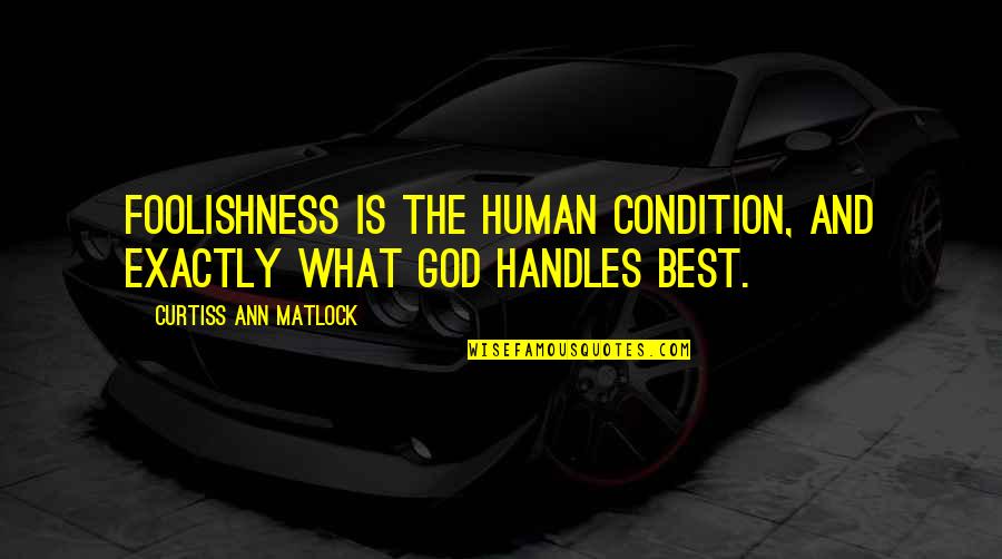 God The Best Quotes By Curtiss Ann Matlock: Foolishness is the human condition, and exactly what