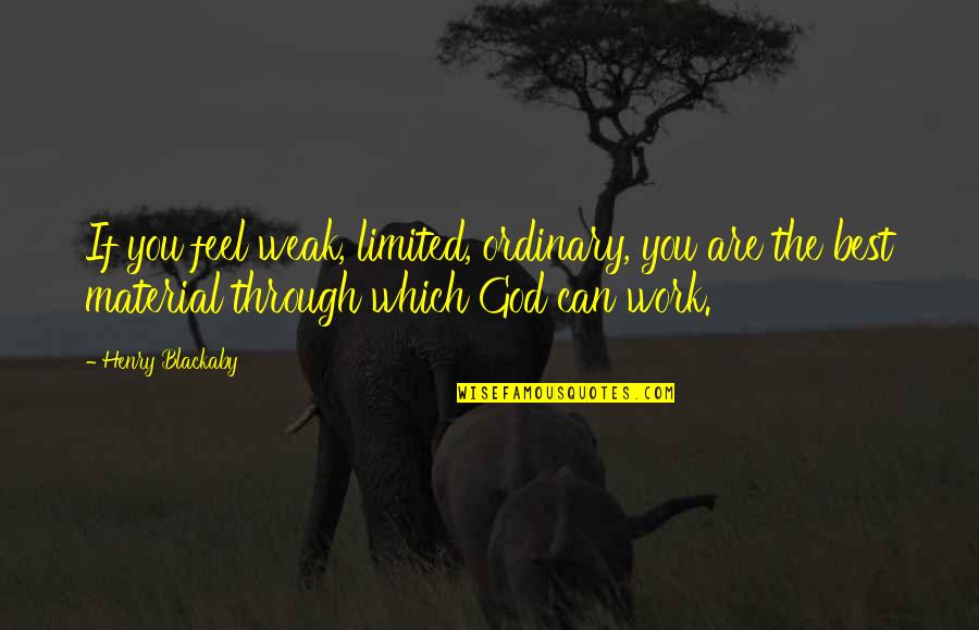 God The Best Quotes By Henry Blackaby: If you feel weak, limited, ordinary, you are