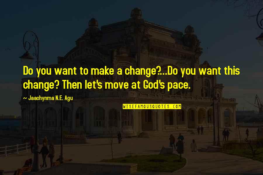 God The Best Quotes By Jaachynma N.E. Agu: Do you want to make a change?...Do you