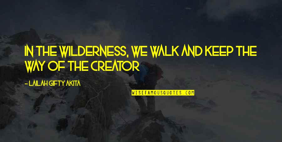 God The Creator Quotes By Lailah Gifty Akita: In the wilderness, we walk and keep the