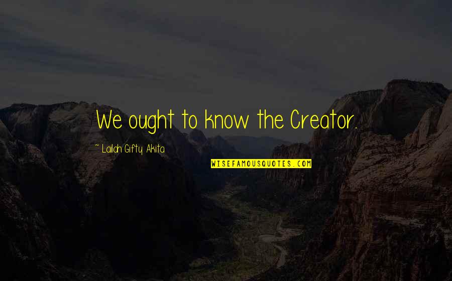 God The Creator Quotes By Lailah Gifty Akita: We ought to know the Creator.