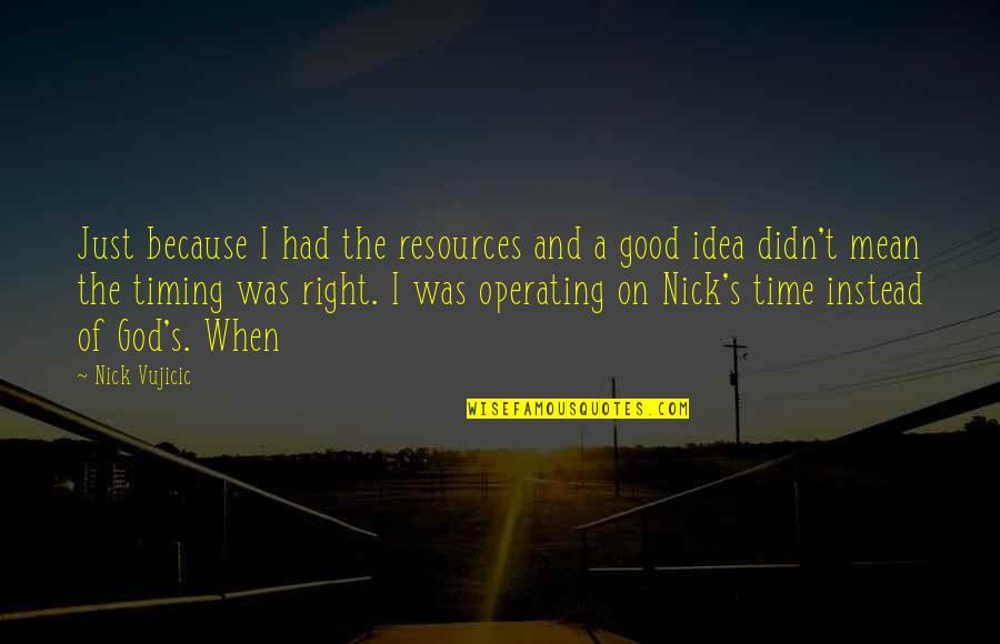 God Timing Quotes By Nick Vujicic: Just because I had the resources and a