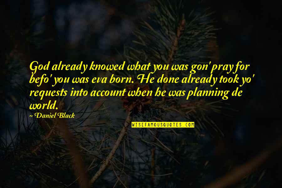 God Took You From Us Quotes By Daniel Black: God already knowed what you was gon' pray God Took You From Us Quotes By Daniel Black: God already knowed what you was gon' pray