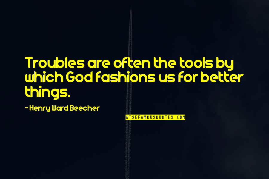 God Tools Quotes By Henry Ward Beecher: Troubles are often the tools by which God