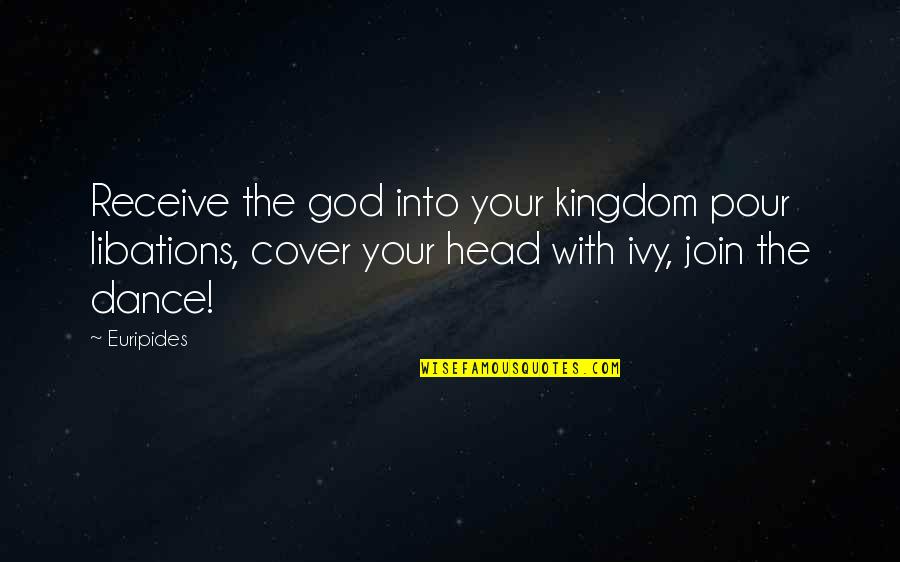 God Tragedy Quotes By Euripides: Receive the god into your kingdom pour libations, God Tragedy Quotes By Euripides: Receive the god into your kingdom pour libations,