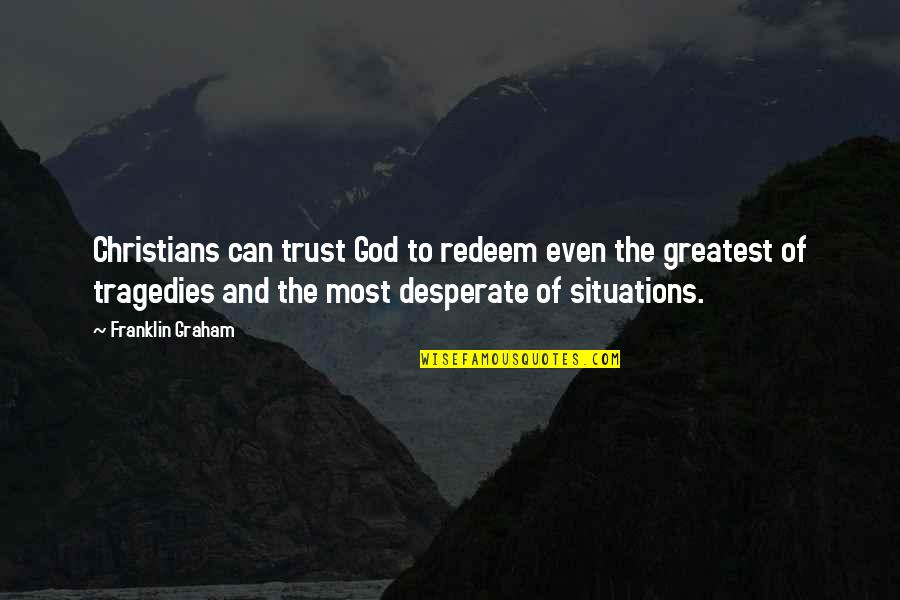 God Tragedy Quotes By Franklin Graham: Christians can trust God to redeem even the