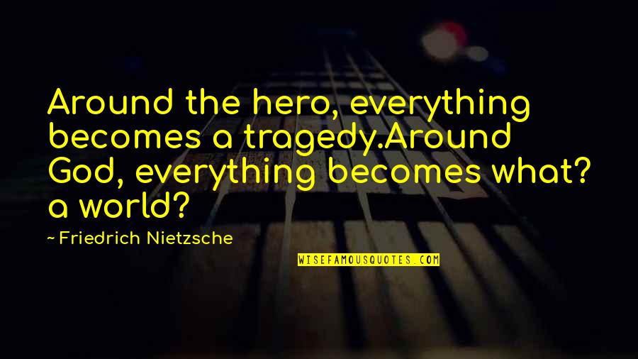 God Tragedy Quotes By Friedrich Nietzsche: Around the hero, everything becomes a tragedy.Around God,