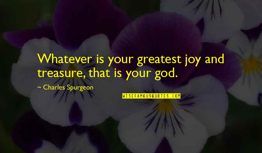 God Treasure Quotes By Charles Spurgeon: Whatever is your greatest joy and treasure, that