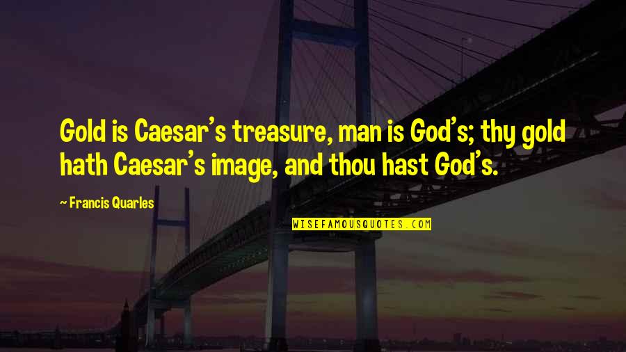 God Treasure Quotes By Francis Quarles: Gold is Caesar's treasure, man is God's; thy