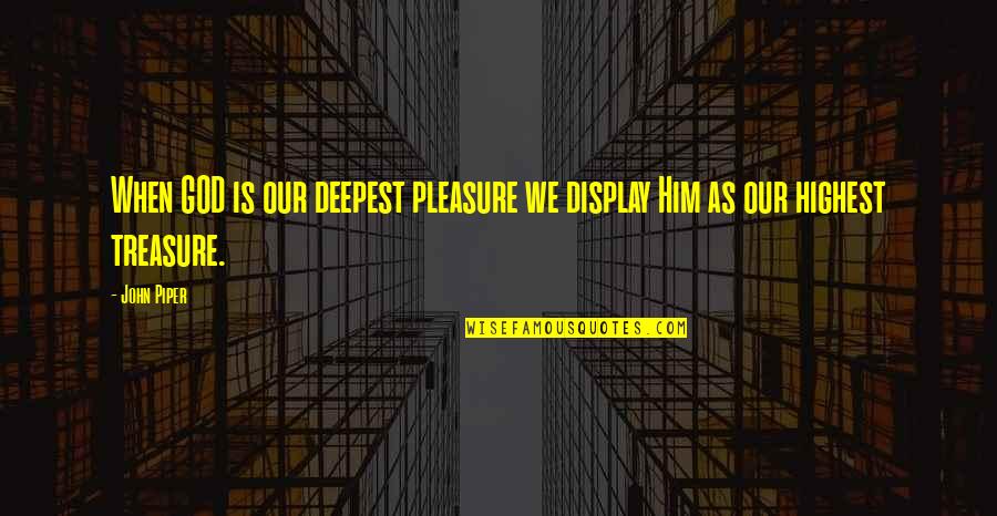 God Treasure Quotes By John Piper: When GOD is our deepest pleasure we display
