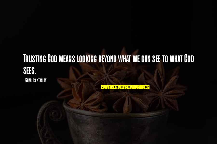 God Trust Quotes By Charles Stanley: Trusting God means looking beyond what we can