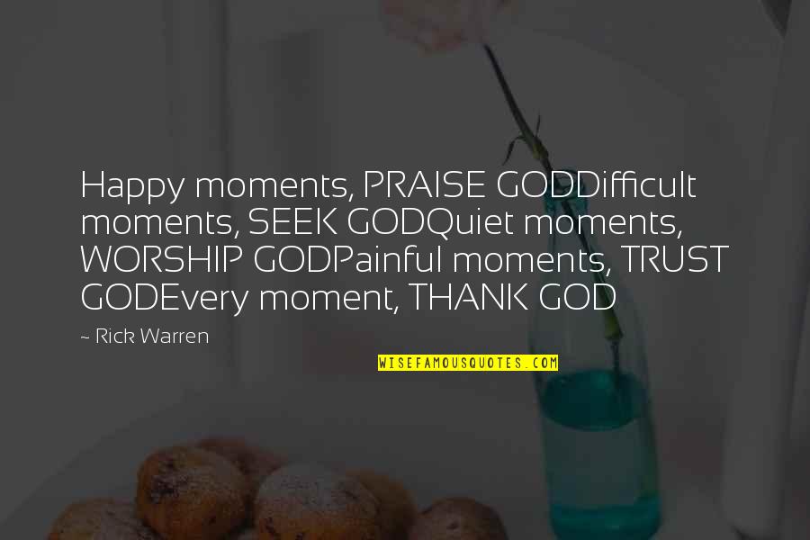God Trust Quotes By Rick Warren: Happy moments, PRAISE GODDifficult moments, SEEK GODQuiet moments,