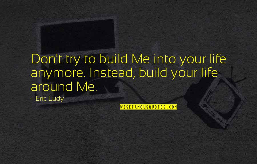 God Trusting Me Quotes By Eric Ludy: Don't try to build Me into your life