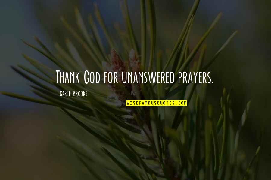 God Unanswered Prayers Quotes By Garth Brooks: Thank God for unanswered prayers. God Unanswered Prayers Quotes By Garth Brooks: Thank God for unanswered prayers.