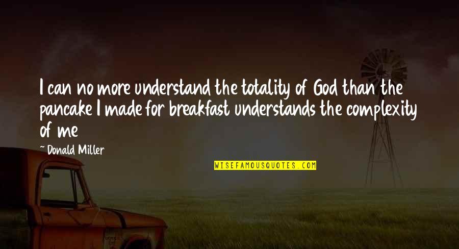 God Understands Me Quotes By Donald Miller: I can no more understand the totality of