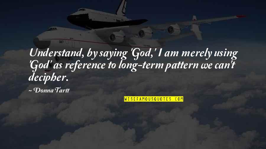 God Using You Quotes By Donna Tartt: Understand, by saying 'God,' I am merely using