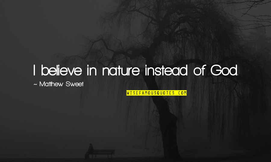 God Vs Nature Quotes By Matthew Sweet: I believe in nature instead of God.