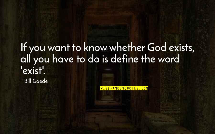 God Want You To Know Quotes By Bill Gaede: If you want to know whether God exists,