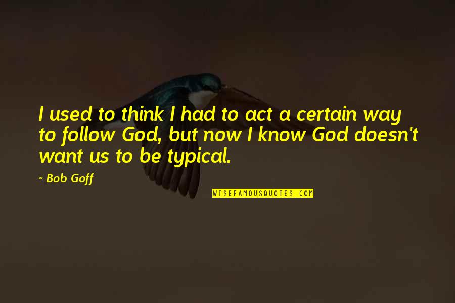 God Want You To Know Quotes By Bob Goff: I used to think I had to act