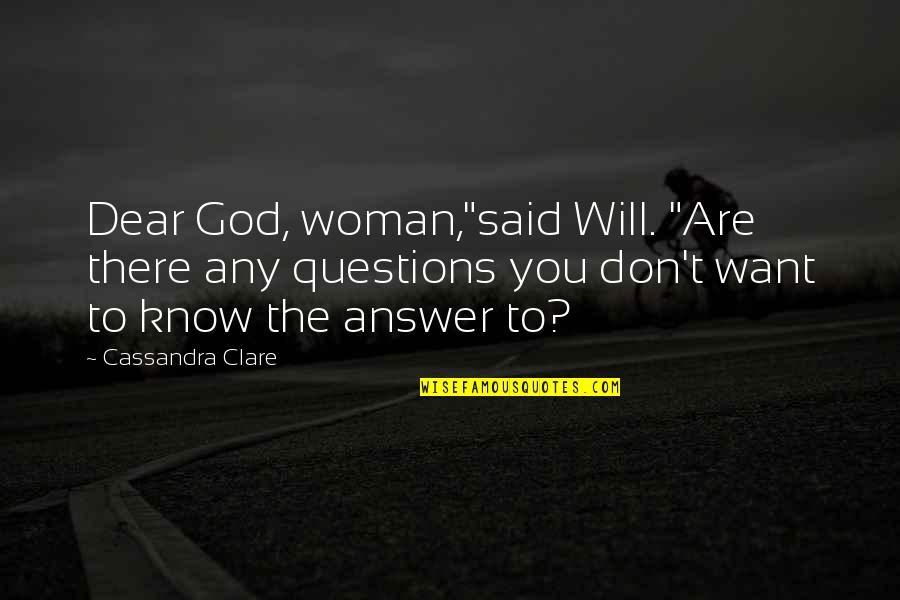 God Want You To Know Quotes By Cassandra Clare: Dear God, woman,"said Will. "Are there any questions