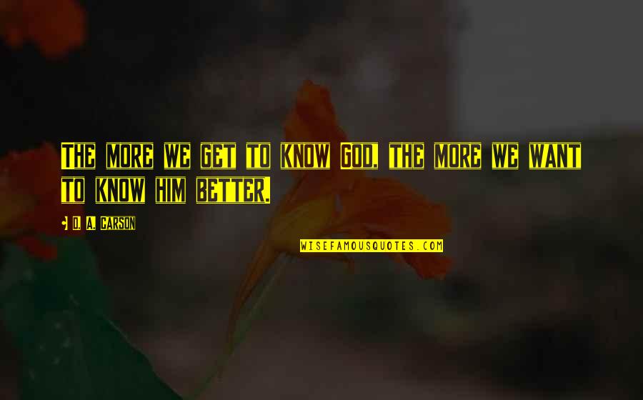 God Want You To Know Quotes By D. A. Carson: The more we get to know God, the