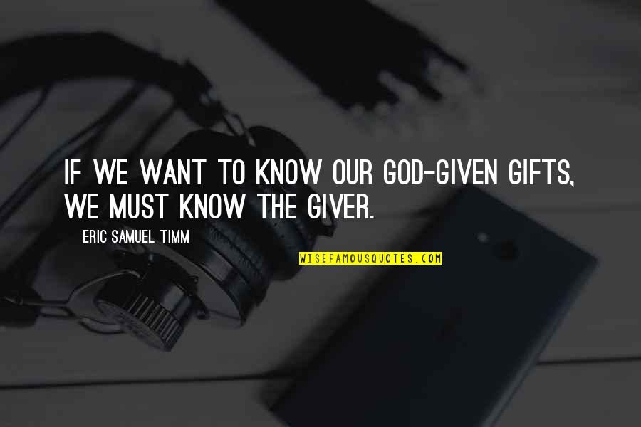 God Want You To Know Quotes By Eric Samuel Timm: If we want to know our God-given gifts,