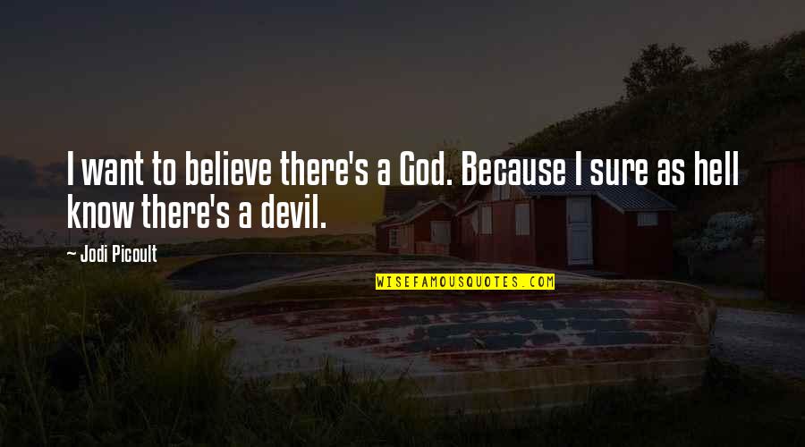 God Want You To Know Quotes By Jodi Picoult: I want to believe there's a God. Because