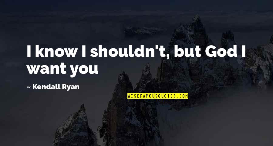 God Want You To Know Quotes By Kendall Ryan: I know I shouldn't, but God I want