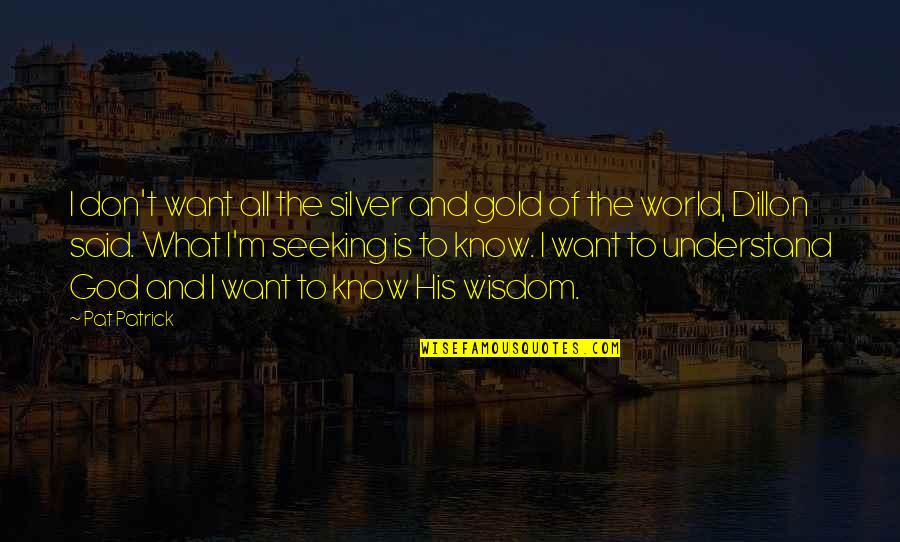 God Want You To Know Quotes By Pat Patrick: I don't want all the silver and gold