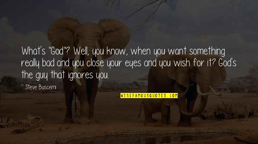 God Want You To Know Quotes By Steve Buscemi: What's "God"? Well, you know, when you want