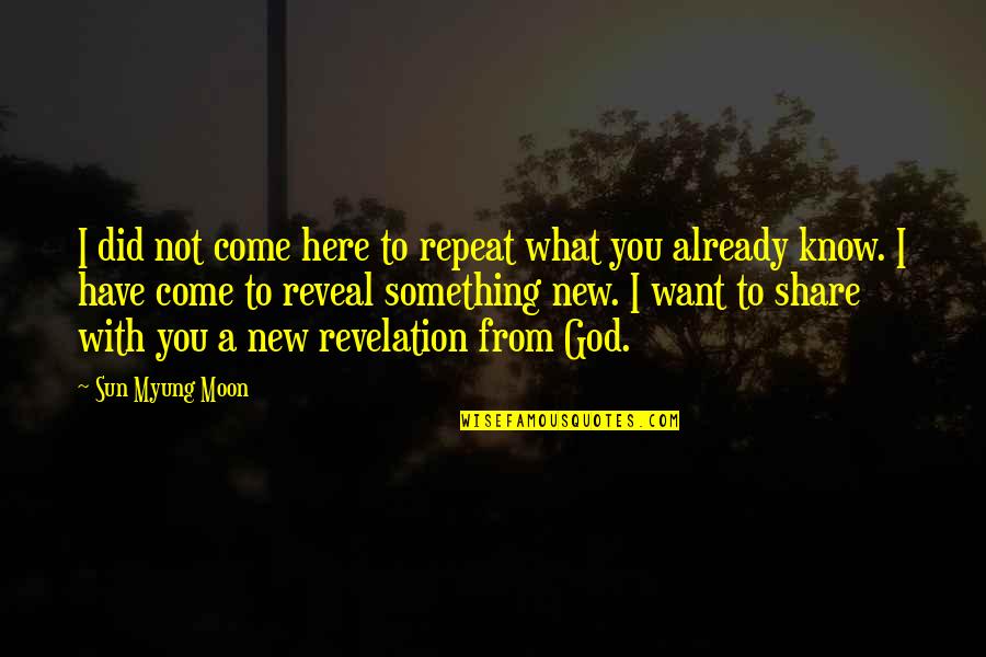 God Want You To Know Quotes By Sun Myung Moon: I did not come here to repeat what