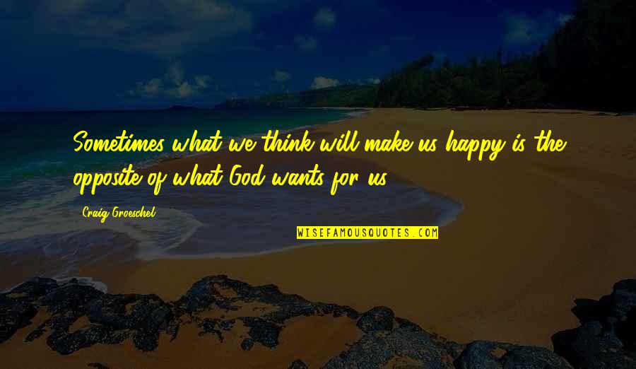God Wants You To Be Happy Quotes By Craig Groeschel: Sometimes what we think will make us happy God Wants You To Be Happy Quotes By Craig Groeschel: Sometimes what we think will make us happy