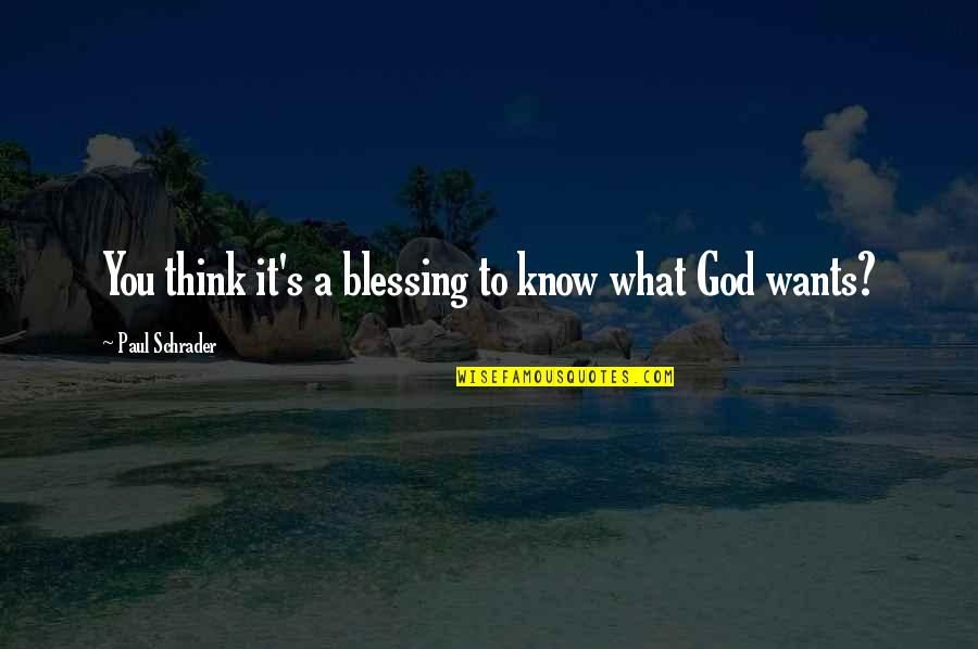 God Wants You To Know Quotes By Paul Schrader: You think it's a blessing to know what God Wants You To Know Quotes By Paul Schrader: You think it's a blessing to know what