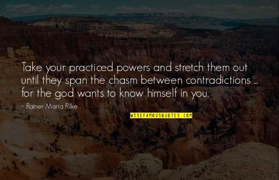 God Wants You To Know Quotes By Rainer Maria Rilke: Take your practiced powers and stretch them out God Wants You To Know Quotes By Rainer Maria Rilke: Take your practiced powers and stretch them out