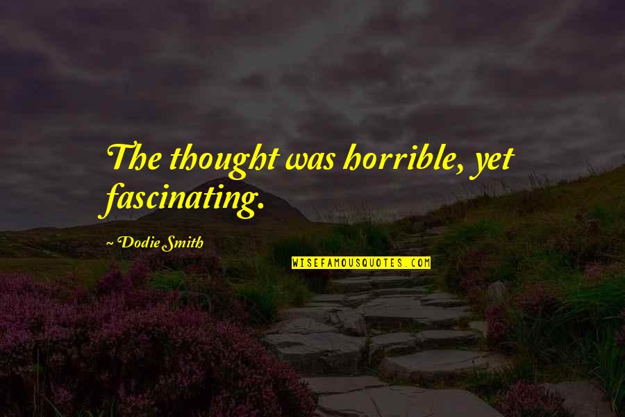 God Watching Over Me Quotes By Dodie Smith: The thought was horrible, yet fascinating. God Watching Over Me Quotes By Dodie Smith: The thought was horrible, yet fascinating.